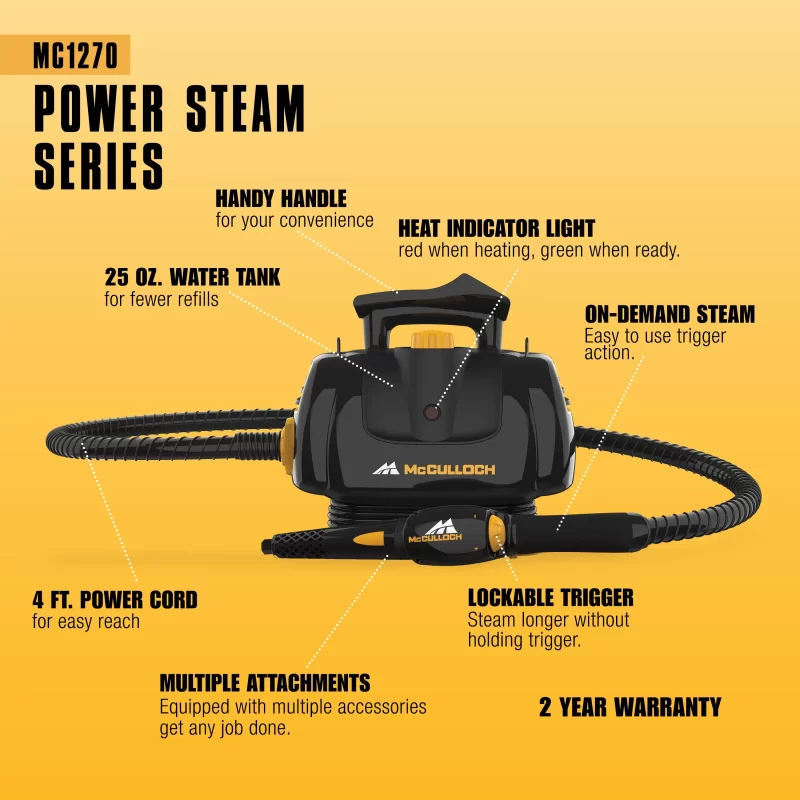 MC1270 Portable Power Steam cleaner from McCulloch's power steam series. It is on an orange background with the following black text: Heat indicator light: red when heating, green when ready. On-Demand Steam: Easy to use trigger action. 25 oz. Water Tank for fewer refills Handy handle for your convenience. Multiple Attachments: Equipped with multiple accessories get any job done. Lockable Trigger: steam longer without holding trigger. 4ft Power cord for easy reach 2 Year Warranty.